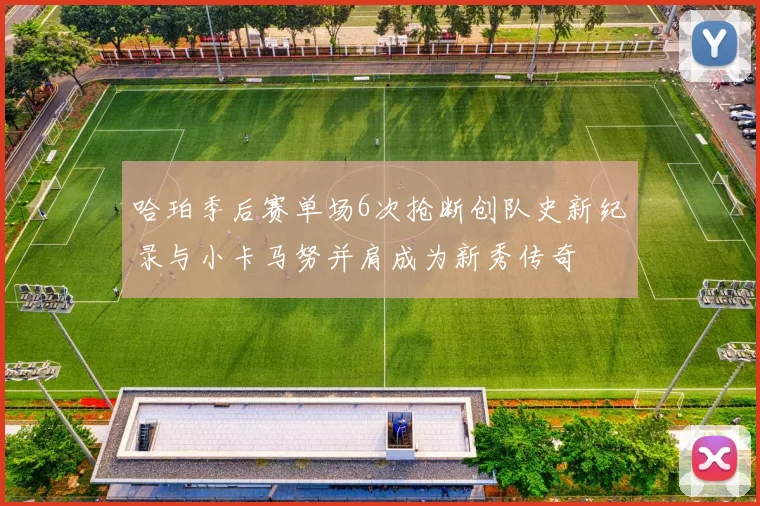 哈珀季后赛单场6次抢断创队史新纪录与小卡马努并肩成为新秀传奇