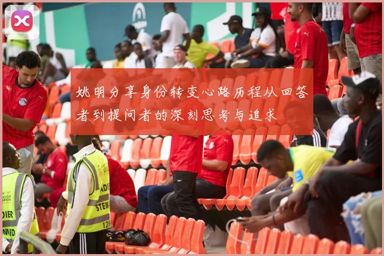 姚明分享身份转变心路历程从回答者到提问者的深刻思考与追求