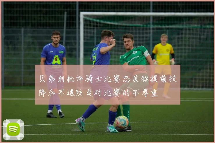 贝弗利批评骑士比赛态度称提前投降和不退防是对比赛的不尊重