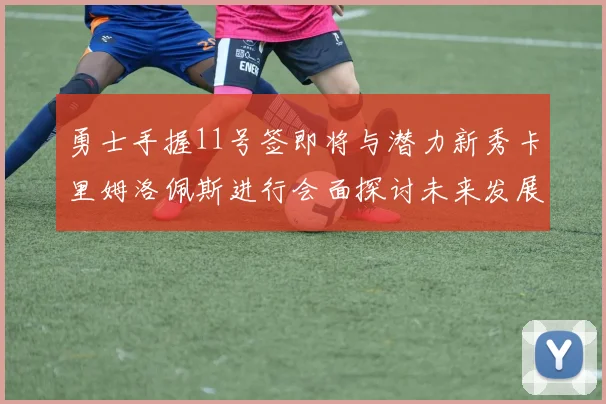 勇士手握11号签即将与潜力新秀卡里姆洛佩斯进行会面探讨未来发展