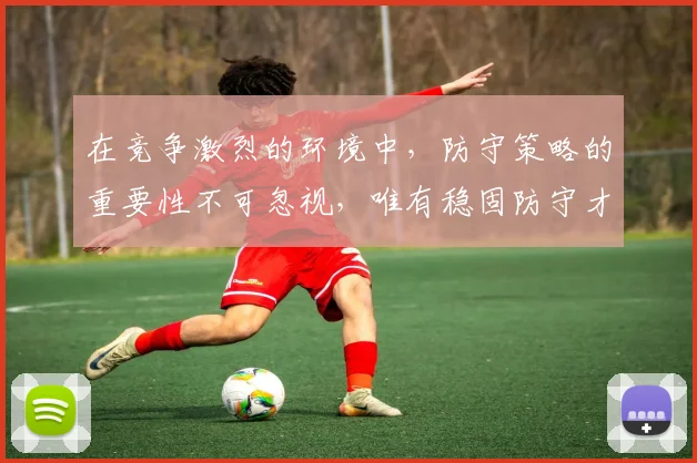 在竞争激烈的环境中，防守策略的重要性不可忽视，唯有稳固防守才能赢得胜利