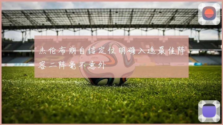 杰伦布朗自信定位明确入选最佳阵容二阵毫不意外