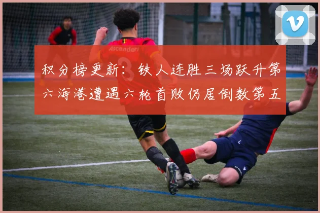 积分榜更新：铁人连胜三场跃升第六海港遭遇六轮首败仍居倒数第五