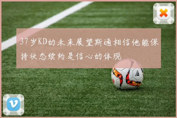 37岁KD的未来展望斯通相信他能保持状态续约是信心的体现